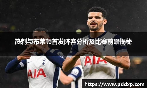 热刺与布莱顿首发阵容分析及比赛前瞻揭秘