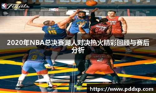 2020年NBA总决赛湖人对决热火精彩回顾与赛后分析