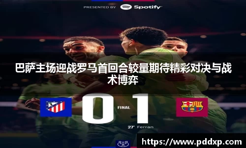 巴萨主场迎战罗马首回合较量期待精彩对决与战术博弈